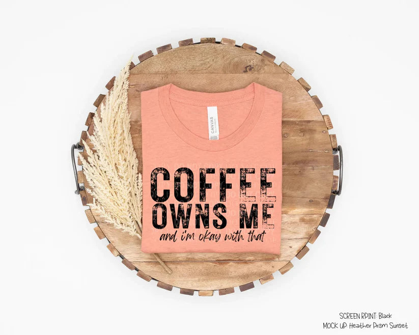Coffee Owns Me & I'm Okay With That