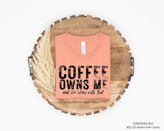 Coffee Owns Me & I'm Okay With That
